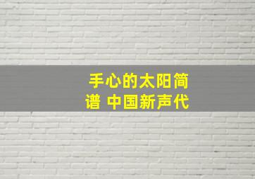 手心的太阳简谱 中国新声代